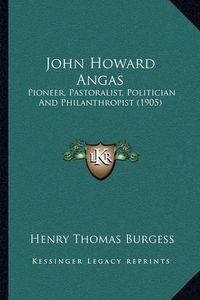 Cover image for John Howard Angas: Pioneer, Pastoralist, Politician and Philanthropist (1905)