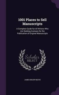 Cover image for 1001 Places to Sell Manuscripts: A Complete Guide for All Writers Who Are Seeking Avenues for the Publication of Original Manuscripts