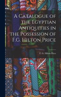 Cover image for A Catalogue of the Egyptian Antiquities in the Possession of F.G. Hilton Price