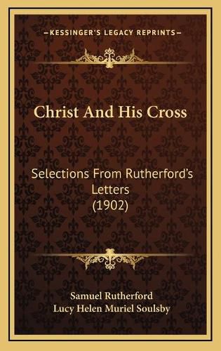 Christ and His Cross: Selections from Rutherford's Letters (1902)