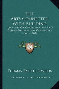 Cover image for The Arts Connected with Building: Lectures on Craftsmanship and Design Delivered at Carpenters Hall (1909)