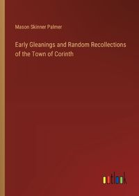 Cover image for Early Gleanings and Random Recollections of the Town of Corinth