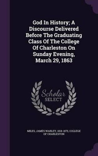 God in History; A Discourse Delivered Before the Graduating Class of the College of Charleston on Sunday Evening, March 29, 1863