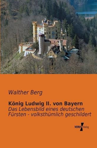 Cover image for Koenig Ludwig II. von Bayern: Das Lebensbild eines deutschen Fursten - volksthumlich geschildert