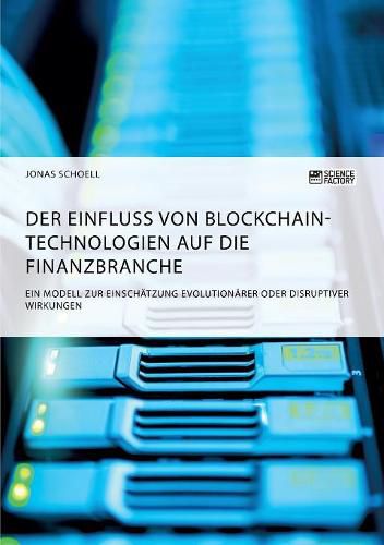 Cover image for Der Einfluss von Blockchain-Technologien auf die Finanzbranche. Ein Modell zur Einschatzung evolutionarer oder disruptiver Wirkungen