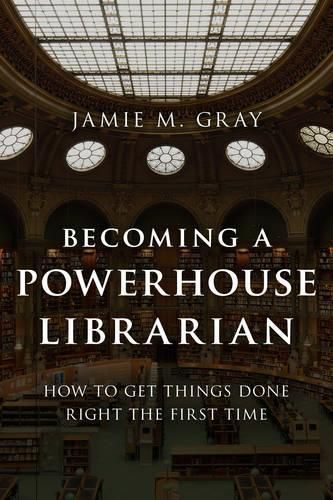 Cover image for Becoming a Powerhouse Librarian: How to Get Things Done Right the First Time