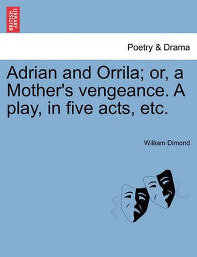 Cover image for Adrian and Orrila; Or, a Mother's Vengeance. a Play, in Five Acts, Etc.