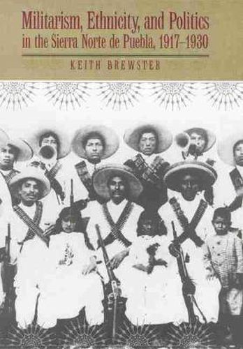 Cover image for Militarism, Ethnicity, and Politics in the Sierra Norte de Puebla, 1917-1930
