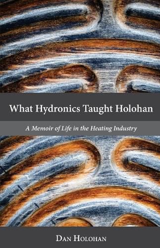 Cover image for What Hydronics Taught Holohan: A Memoir of Life in the Heating Industry