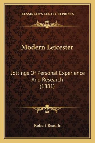 Cover image for Modern Leicester: Jottings of Personal Experience and Research (1881)