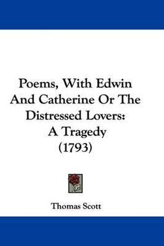 Poems, with Edwin and Catherine or the Distressed Lovers: A Tragedy (1793)