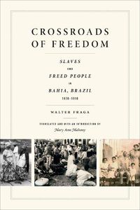 Cover image for Crossroads of Freedom: Slaves and Freed People in Bahia, Brazil, 1870-1910