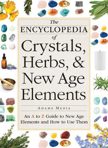 The Encyclopedia of Crystals, Herbs, and New Age Elements: An A to Z Guide to New Age Elements and How to Use Them