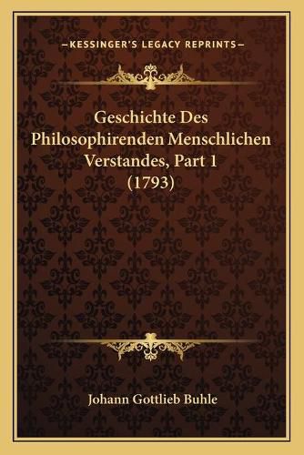 Geschichte Des Philosophirenden Menschlichen Verstandes, Part 1 (1793)