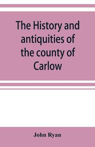 Cover image for The history and antiquities of the county of Carlow