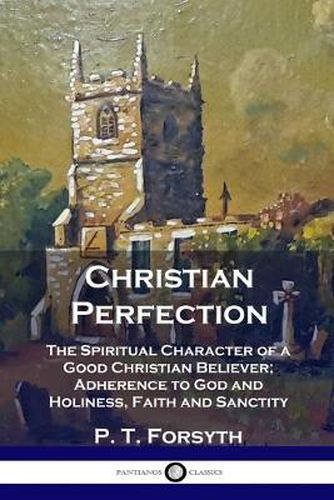 Christian Perfection: The Spiritual Character of a Good Christian Believer; Adherence to God and Holiness, Faith and Sanctity