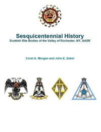 Cover image for Sesquicentennial History Scottish Rite Bodies of the Valley of Rochester, Ny, Aasr