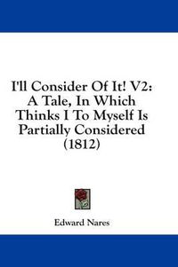 Cover image for I'll Consider of It! V2: A Tale, in Which Thinks I to Myself Is Partially Considered (1812)