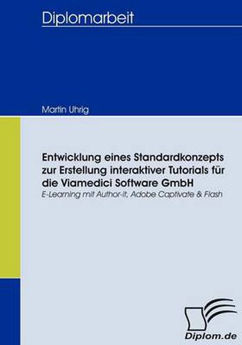 Cover image for Entwicklung eines Standardkonzepts zur Erstellung interaktiver Tutorials fur die Viamedici Software GmbH: E-Learning mit Author-it, Adobe Captivate & Flash