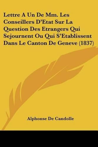 Lettre a Un de MM. Les Conseillers D'Etat Sur La Question Des Etrangers Qui Sejournent Ou Qui S'Etablissent Dans Le Canton de Geneve (1837)