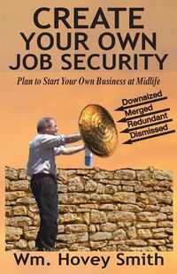 Cover image for Create Your Own Job Security: Plan to Start Your Own Business at Midlife