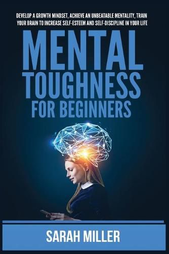 Cover image for Mental Toughness for Beginners: Develop a Growth Mindset, Achieve an Unbeatable Mentality, Train Your Brain to Increase Self-Esteem and Self-Discipline in Your Life