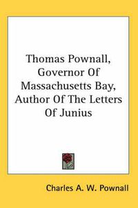 Cover image for Thomas Pownall, Governor of Massachusetts Bay, Author of the Letters of Junius