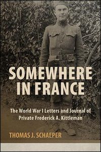 Cover image for Somewhere in France: The World War I Letters and Journal of Private Frederick A. Kittleman