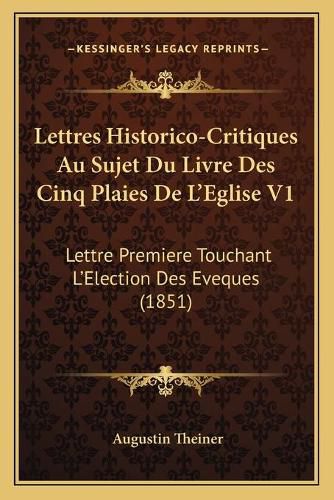 Cover image for Lettres Historico-Critiques Au Sujet Du Livre Des Cinq Plaies de L'Eglise V1: Lettre Premiere Touchant L'Election Des Eveques (1851)