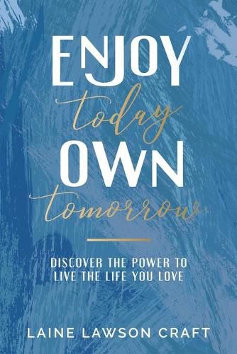 Enjoy Today, Own Tomorrow: Discover the Power to Live the Life You Love