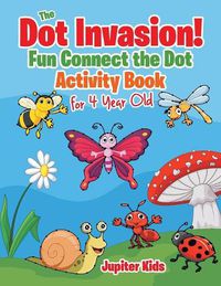 Cover image for The Dot Invasion!: Fun Connect the Dot Activity Book for 4 Year Old