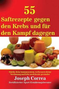 Cover image for 55 Saftrezepte gegen den Krebs und fur den Kampf dagegen: Starke dein Immunsystem, verbessere deine Verdauung und lebe noch heute gesunder