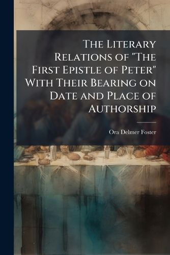Cover image for The Literary Relations of  The First Epistle of Peter  with Their Bearing on Date and Place of Authorship: With an Introduction by Benjamin Wisner Bacon