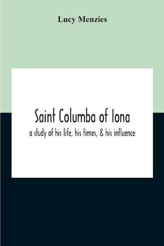 Cover image for Saint Columba Of Iona: A Study Of His Life, His Times, & His Influence