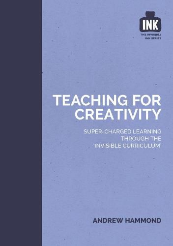 Teaching for Creativity: Super-charged learning through 'The Invisible Curriculum