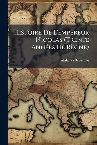 Cover image for Histoire de L'Empereur Nicolas (Trente Annes de Rgne)