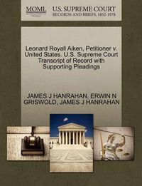 Cover image for Leonard Royall Aiken, Petitioner V. United States. U.S. Supreme Court Transcript of Record with Supporting Pleadings