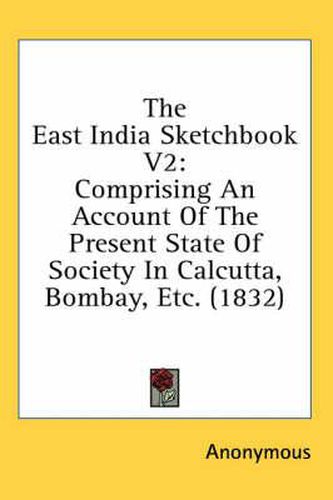 Cover image for The East India Sketchbook V2: Comprising an Account of the Present State of Society in Calcutta, Bombay, Etc. (1832)