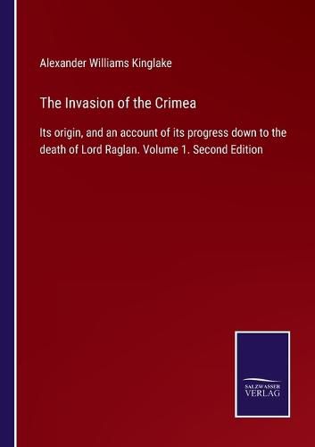 Cover image for The Invasion of the Crimea: Its origin, and an account of its progress down to the death of Lord Raglan. Volume 1. Second Edition