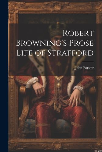 Robert Browning's Prose Life of Strafford