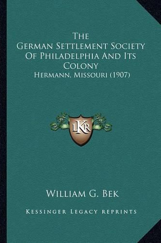 Cover image for The German Settlement Society of Philadelphia and Its Colonythe German Settlement Society of Philadelphia and Its Colony: Hermann, Missouri (1907) Hermann, Missouri (1907)