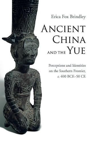 Cover image for Ancient China and the Yue: Perceptions and Identities on the Southern Frontier, c.400 BCE-50 CE