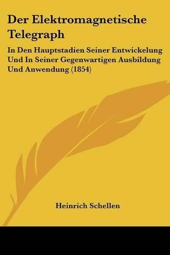 Cover image for Der Elektromagnetische Telegraph: In Den Hauptstadien Seiner Entwickelung Und in Seiner Gegenwartigen Ausbildung Und Anwendung (1854)