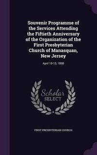 Cover image for Souvenir Programme of the Services Attending the Fiftieth Anniversary of the Organization of the First Presbyterian Church of Manasquan, New Jersey: April 10-13, 1898