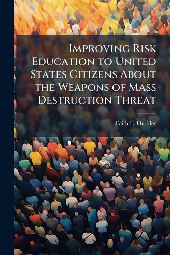 Cover image for Improving Risk Education to United States Citizens About the Weapons of Mass Destruction Threat
