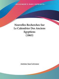 Cover image for Nouvelles Recherches Sur Le Calendrier Des Anciens Egyptiens (1863)