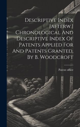 Cover image for Descriptive Index [afterw.] Chronological And Descriptive Index Of Patents Applied For And Patents Granted, By B. Woodcroft