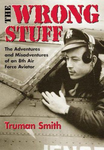 Cover image for The Wrong Stuff: The Adventures and Misadventures of an 8th Air Force Aviator