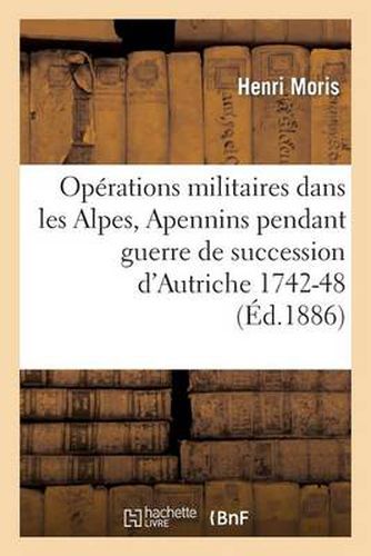 Cover image for Operations Militaires Dans Alpes Et Apennins Pendant La Guerre de la Succession d'Autriche 1742-48