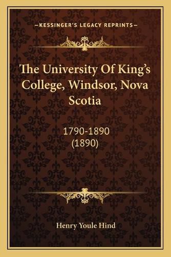 The University of King's College, Windsor, Nova Scotia: 1790-1890 (1890)